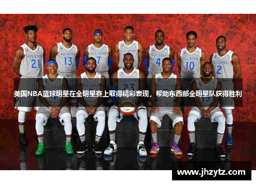 美国NBA篮球明星在全明星赛上取得精彩表现，帮助东西部全明星队获得胜利