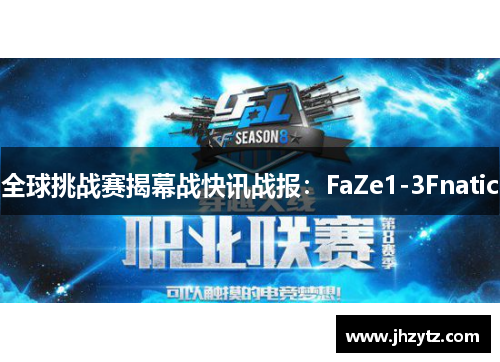 全球挑战赛揭幕战快讯战报：FaZe1-3Fnatic